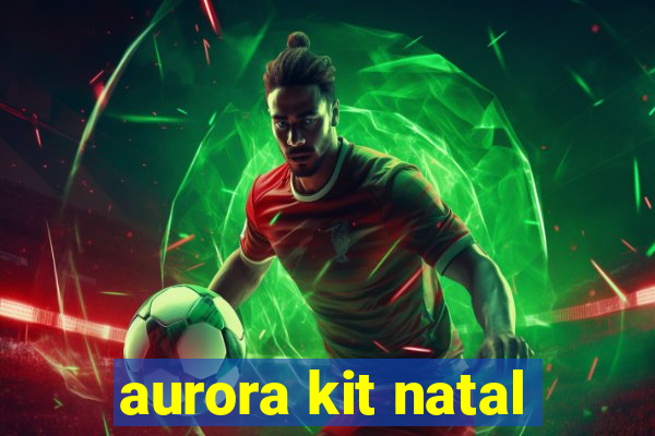 aurora kit natal